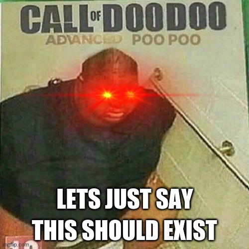 CALL OF DOODOO | THIS SHOULD EXIST; LETS JUST SAY | image tagged in call of doodoo,this should exist | made w/ Imgflip meme maker