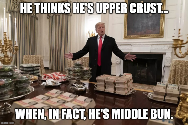 Trump Presiding over Fast Food Feast | HE THINKS HE'S UPPER CRUST... WHEN, IN FACT, HE'S MIDDLE BUN. | image tagged in trump presiding over fast food feast,mcdonalds,big mac,mickey d's | made w/ Imgflip meme maker