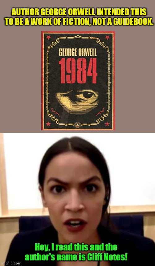 AOC on Dystopian literature | AUTHOR GEORGE ORWELL INTENDED THIS TO BE A WORK OF FICTION, NOT A GUIDEBOOK. Hey, I read this and the author's name is Cliff Notes! | image tagged in aoc,1984,ministry of truth,dystopian novel,authoritarian guidebook,she so stupid | made w/ Imgflip meme maker