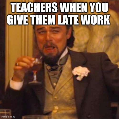 Laughing Leo Meme | TEACHERS WHEN YOU GIVE THEM LATE WORK | image tagged in memes,laughing leo | made w/ Imgflip meme maker
