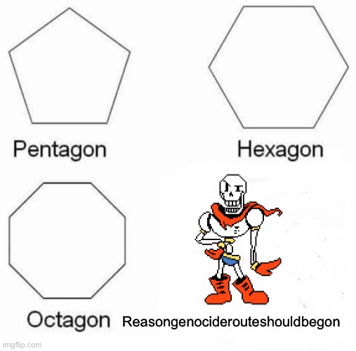 if you don't know what it says it is Reason Genocide route should be gon | Reasongenociderouteshouldbegon | image tagged in memes,pentagon hexagon octagon,undertale papyrus,papyrus undertale,undertale,genocide | made w/ Imgflip meme maker