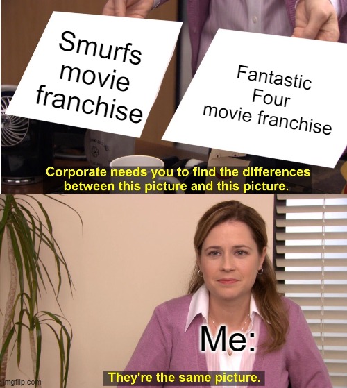 Both have blue characters, only one female, cartoonish villains, terrible movies with terrible sequels, and even worse reboots | Smurfs movie franchise; Fantastic Four movie franchise; Me: | image tagged in memes,they're the same picture | made w/ Imgflip meme maker