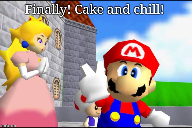 Super Mario 64 | Finally! Cake and chill! | image tagged in super mario 64 | made w/ Imgflip meme maker