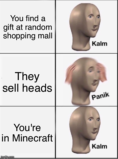 Reverse kalm panik | You find a gift at random shopping mall They sell heads You're in Minecraft | image tagged in reverse kalm panik | made w/ Imgflip meme maker
