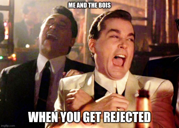 meme by ben | ME AND THE BOIS; WHEN YOU GET REJECTED | image tagged in memes,good fellas hilarious | made w/ Imgflip meme maker