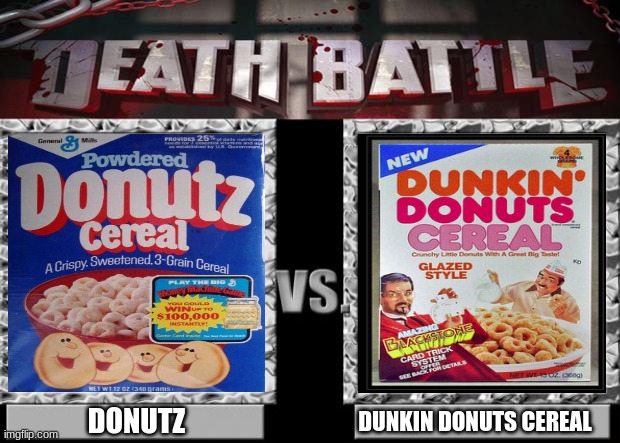 Dunkin donuts cereal vs donutz | DONUTZ; DUNKIN DONUTS CEREAL | image tagged in death battle,donuts,cereal,dunkin donuts | made w/ Imgflip meme maker