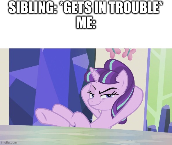lol | SIBLING: *GETS IN TROUBLE*
ME: | image tagged in starlight glimmer smug | made w/ Imgflip meme maker