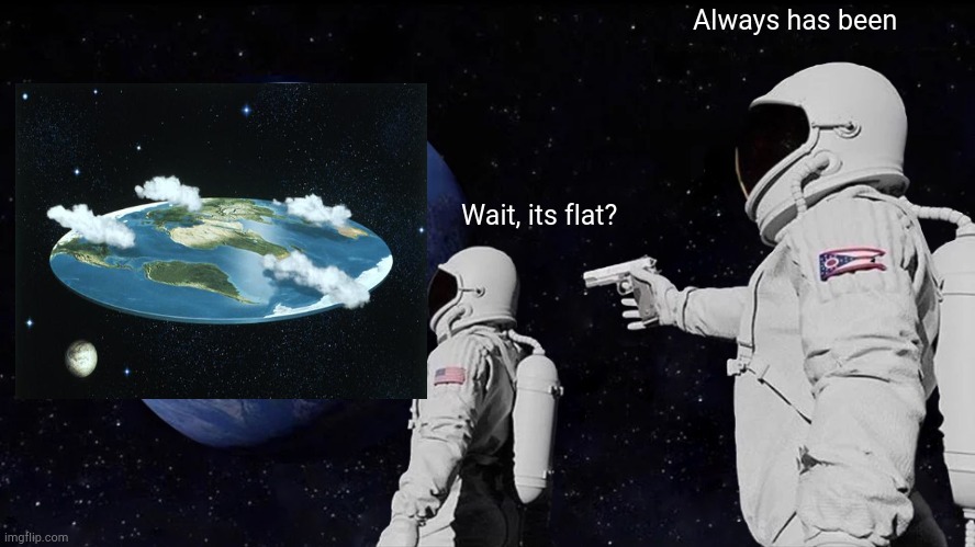 Always Has Been | Always has been; Wait, its flat? | image tagged in memes,always has been | made w/ Imgflip meme maker