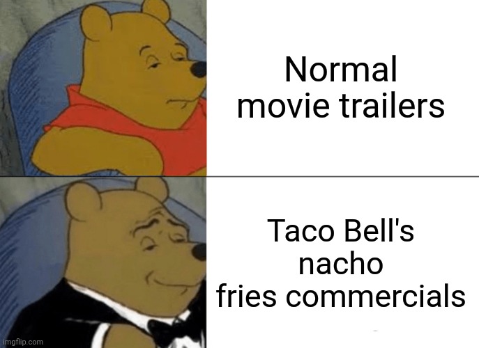 Tuxedo Winnie The Pooh | Normal movie trailers; Taco Bell's nacho fries commercials | image tagged in memes,tuxedo winnie the pooh | made w/ Imgflip meme maker