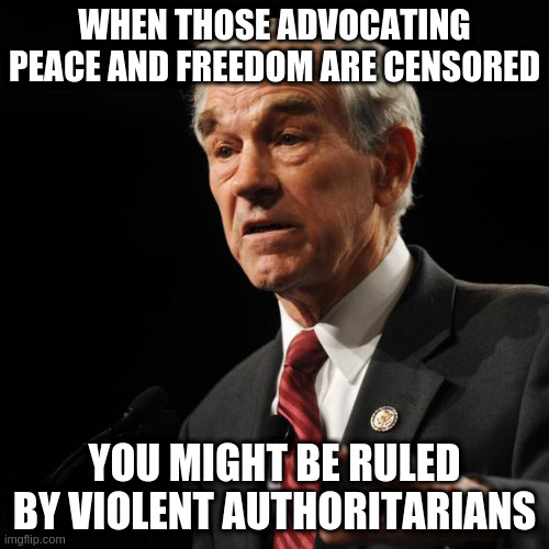 ron paul was censored | WHEN THOSE ADVOCATING PEACE AND FREEDOM ARE CENSORED; YOU MIGHT BE RULED BY VIOLENT AUTHORITARIANS | image tagged in ron paul,anarchy,freedom,censorship,facebook,free speech | made w/ Imgflip meme maker