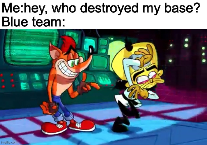 It’s everytime in doomspire brickbattle or super doomspire | Me:hey, who destroyed my base?

Blue team: | image tagged in roblox,doomspire brickbattle,crash bandicoot,memes | made w/ Imgflip meme maker