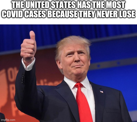 This is a joke, he didn't actually say this... I hope | THE UNITED STATES HAS THE MOST COVID CASES BECAUSE THEY NEVER LOSE | image tagged in donald trump | made w/ Imgflip meme maker