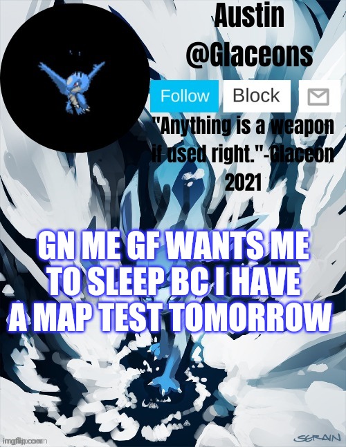 Glaceons | GN ME GF WANTS ME TO SLEEP BC I HAVE A MAP TEST TOMORROW | image tagged in glaceons | made w/ Imgflip meme maker