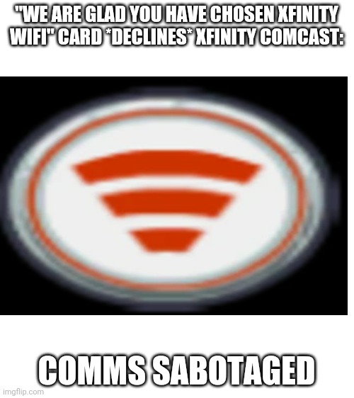 "WE ARE GLAD YOU HAVE CHOSEN XFINITY WIFI" CARD *DECLINES* XFINITY COMCAST:; COMMS SABOTAGED | image tagged in blank white template | made w/ Imgflip meme maker