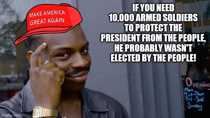 Facts | IF YOU NEED 10,000 ARMED SOLDIERS TO PROTECT THE PRESIDENT FROM THE PEOPLE, HE PROBABLY WASN'T ELECTED BY THE PEOPLE! | image tagged in memes,roll safe think about it,facts,trump 2020,sleepy joe | made w/ Imgflip meme maker
