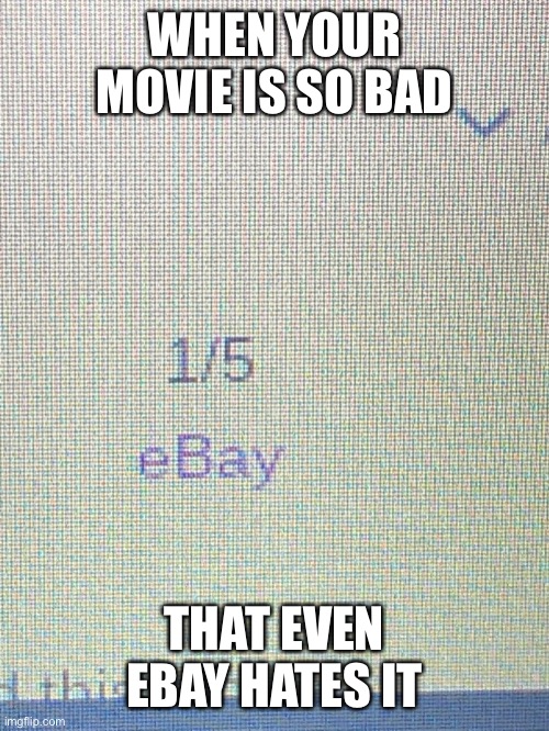 Really bad movie | WHEN YOUR MOVIE IS SO BAD; THAT EVEN EBAY HATES IT | image tagged in ebay | made w/ Imgflip meme maker