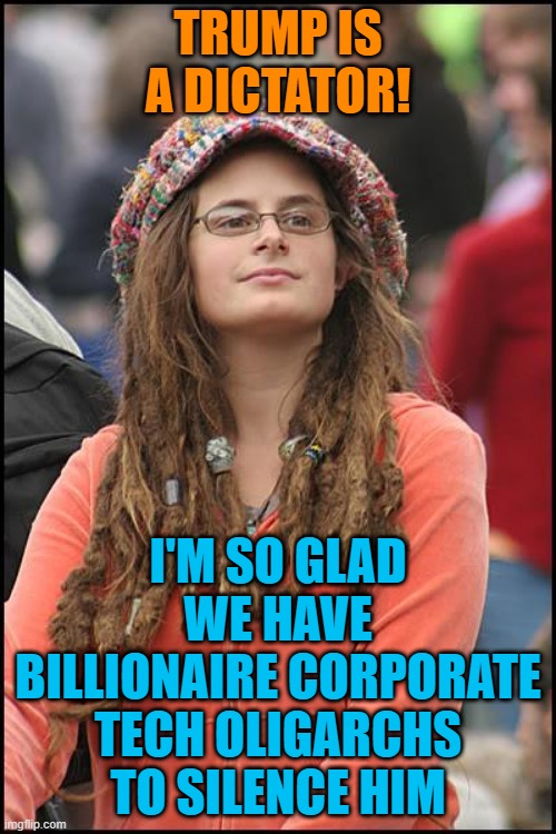 College Liberal |  TRUMP IS A DICTATOR! I'M SO GLAD WE HAVE BILLIONAIRE CORPORATE TECH OLIGARCHS TO SILENCE HIM | image tagged in memes,college liberal,trump,social media,corporate,dictator | made w/ Imgflip meme maker
