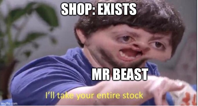 I’ll take your entire stock |  SHOP: EXISTS; MR BEAST | image tagged in i ll take your entire stock | made w/ Imgflip meme maker