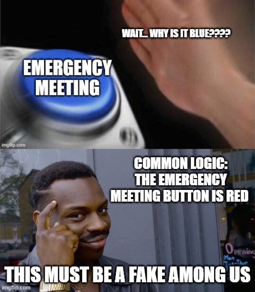 fake among us | WAIT... WHY IS IT BLUE???? COMMON LOGIC: THE EMERGENCY MEETING BUTTON IS RED; THIS MUST BE A FAKE AMONG US | image tagged in memes,roll safe think about it | made w/ Imgflip meme maker