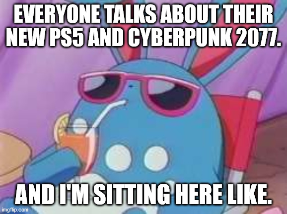 Pokemon Deal With It | EVERYONE TALKS ABOUT THEIR NEW PS5 AND CYBERPUNK 2077. AND I'M SITTING HERE LIKE. | image tagged in pokemon deal with it | made w/ Imgflip meme maker