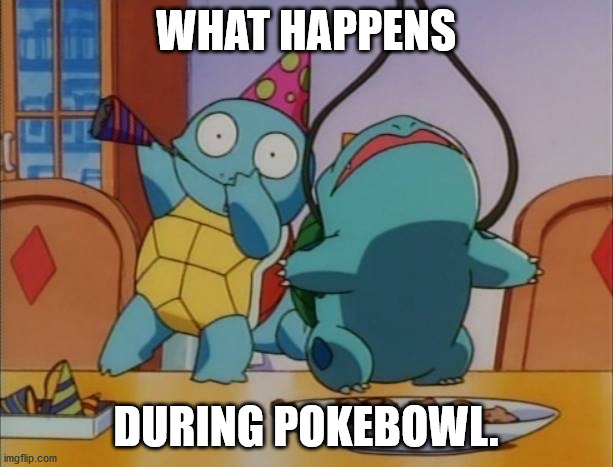 Pokemon Party | WHAT HAPPENS; DURING POKEBOWL. | image tagged in pokemon party | made w/ Imgflip meme maker