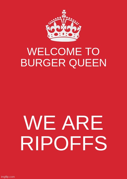 Keep Calm And Carry On Red | WELCOME TO BURGER QUEEN; WE ARE RIPOFFS | image tagged in memes,keep calm and carry on red | made w/ Imgflip meme maker