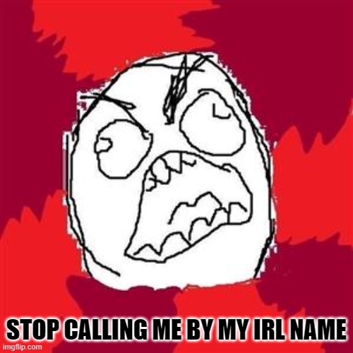 Rage Face | STOP CALLING ME BY MY IRL NAME | image tagged in rage face | made w/ Imgflip meme maker