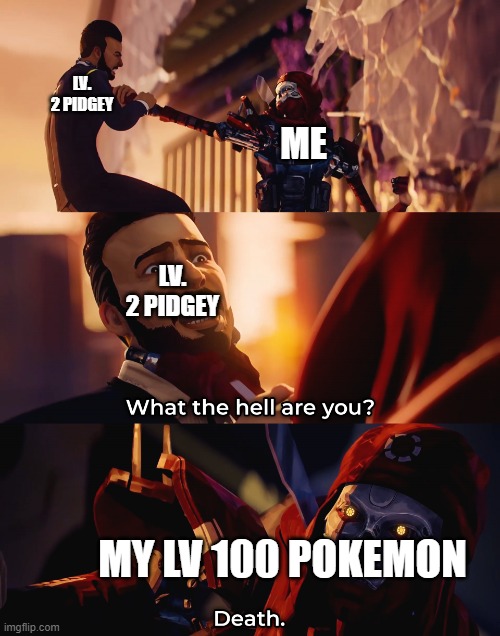 What the hell are you? Death | LV. 2 PIDGEY; ME; LV. 2 PIDGEY; MY LV 100 POKEMON | image tagged in what the hell are you death,pokemon | made w/ Imgflip meme maker