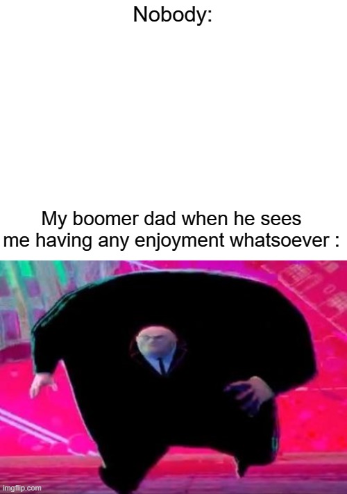 Having a boomer dad sucks | Nobody:; My boomer dad when he sees me having any enjoyment whatsoever : | image tagged in blank white template,running kingpin | made w/ Imgflip meme maker