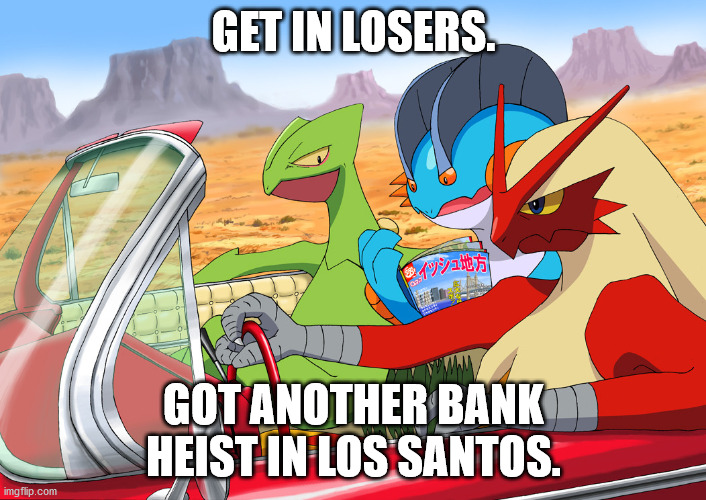 Get In Losers (Pokemon) | GET IN LOSERS. GOT ANOTHER BANK HEIST IN LOS SANTOS. | image tagged in get in losers pokemon | made w/ Imgflip meme maker