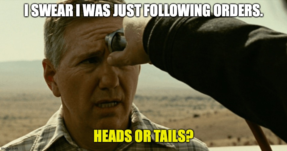 I SWEAR I WAS JUST FOLLOWING ORDERS. HEADS OR TAILS? | made w/ Imgflip meme maker