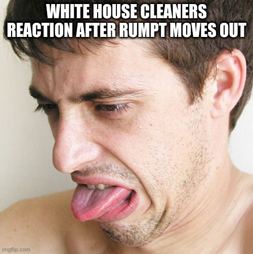 get out the scrub brush | WHITE HOUSE CLEANERS REACTION AFTER RUMPT MOVES OUT | image tagged in eww,rumpt,ewww | made w/ Imgflip meme maker