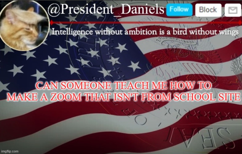 President Daniels Announcement Template | CAN SOMEONE TEACH ME HOW TO MAKE A ZOOM THAT ISN'T FROM SCHOOL SITE | image tagged in president daniels announcement template | made w/ Imgflip meme maker