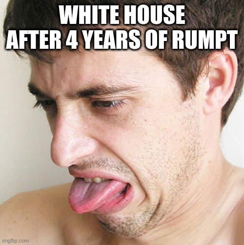 Eww | WHITE HOUSE AFTER 4 YEARS OF RUMPT | image tagged in eww,rumpt | made w/ Imgflip meme maker