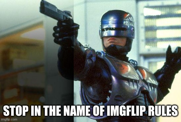 RoboCop | STOP IN THE NAME OF IMGFLIP RULES | image tagged in robocop | made w/ Imgflip meme maker