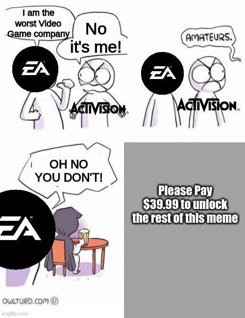 This took to long but it was worth it | I am the worst Video Game company; No it's me! OH NO YOU DON'T! Please Pay $39.99 to unlock the rest of this meme | image tagged in amateurs | made w/ Imgflip meme maker