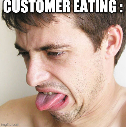 Eww | CUSTOMER EATING : | image tagged in eww | made w/ Imgflip meme maker