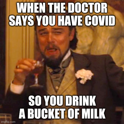 Big brain time | WHEN THE DOCTOR SAYS YOU HAVE COVID; SO YOU DRINK A BUCKET OF MILK | image tagged in memes,laughing leo | made w/ Imgflip meme maker