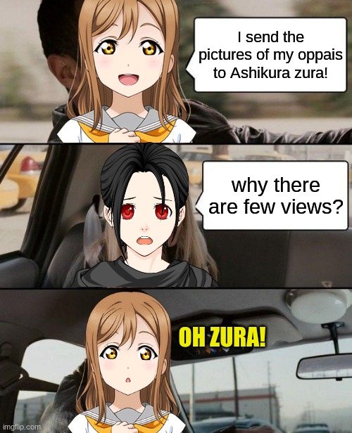 based on what I did zura! | I send the pictures of my oppais to Ashikura zura! why there are few views? OH ZURA! | image tagged in memes,the rock driving | made w/ Imgflip meme maker