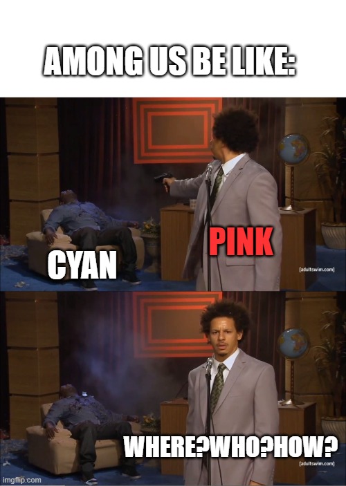 Who killed cyan???? | AMONG US BE LIKE:; PINK; CYAN; WHERE?WHO?HOW? | image tagged in memes,who killed hannibal,among us,there is 1 imposter among us,among us where | made w/ Imgflip meme maker
