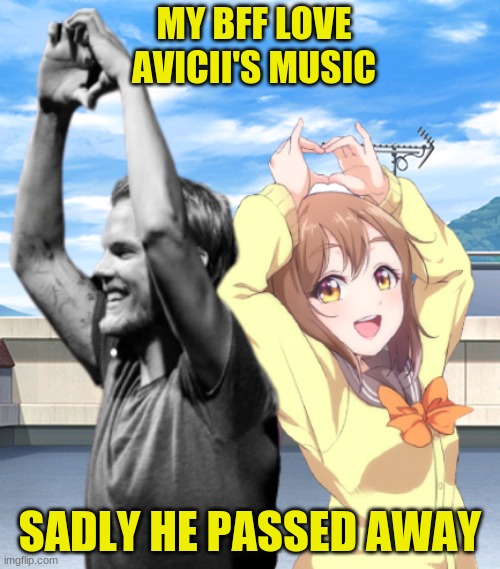 I have a stream zura! | MY BFF LOVE AVICII'S MUSIC; SADLY HE PASSED AWAY | image tagged in avicii,rip | made w/ Imgflip meme maker