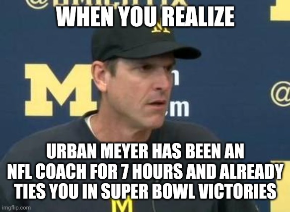 LOL | WHEN YOU REALIZE; URBAN MEYER HAS BEEN AN NFL COACH FOR 7 HOURS AND ALREADY TIES YOU IN SUPER BOWL VICTORIES | image tagged in confused jim harbaugh,funny,memes,sports,michigan sucks,urban meyer | made w/ Imgflip meme maker
