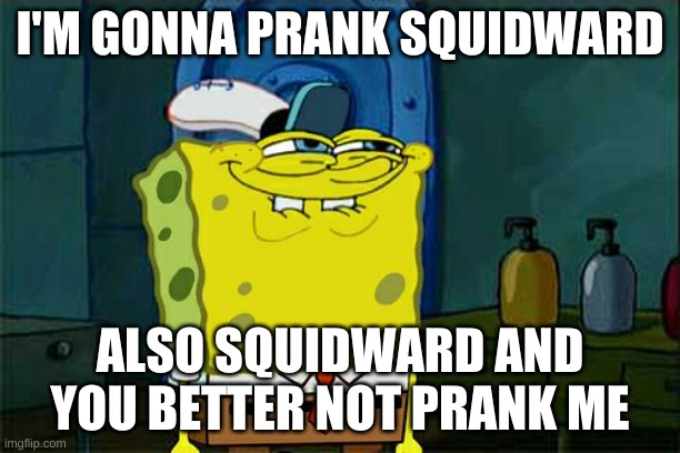 Don't You Squidward Meme | I'M GONNA PRANK SQUIDWARD; ALSO SQUIDWARD AND YOU BETTER NOT PRANK ME | image tagged in memes,don't you squidward | made w/ Imgflip meme maker