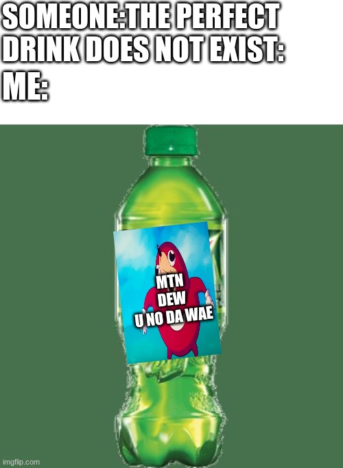 Mmm... Mtn Dew U No Da Wae | SOMEONE:THE PERFECT DRINK DOES NOT EXIST:; ME:; MTN
DEW
U NO DA WAE | image tagged in blank white template,mountain dew,ugandan knuckles,da wae | made w/ Imgflip meme maker