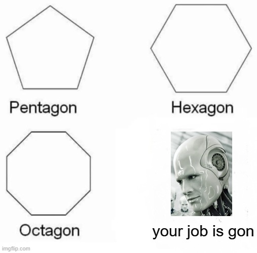 they will take over the world won't they | your job is gon | image tagged in memes,pentagon hexagon octagon | made w/ Imgflip meme maker