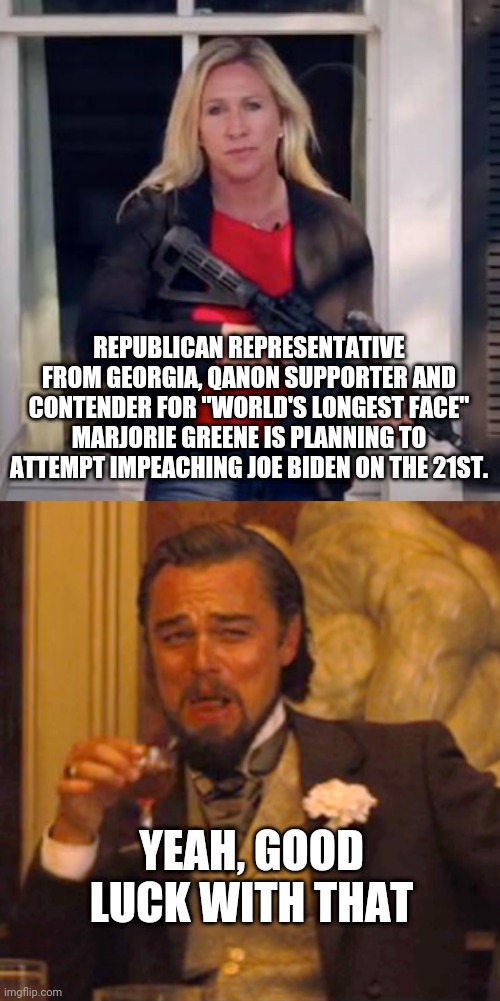 I'm sure Pelosi will give it all the consideration it deserves, and by that l mean little to none. | REPUBLICAN REPRESENTATIVE FROM GEORGIA, QANON SUPPORTER AND CONTENDER FOR "WORLD'S LONGEST FACE" MARJORIE GREENE IS PLANNING TO ATTEMPT IMPEACHING JOE BIDEN ON THE 21ST. YEAH, GOOD LUCK WITH THAT | image tagged in memes,laughing leo | made w/ Imgflip meme maker