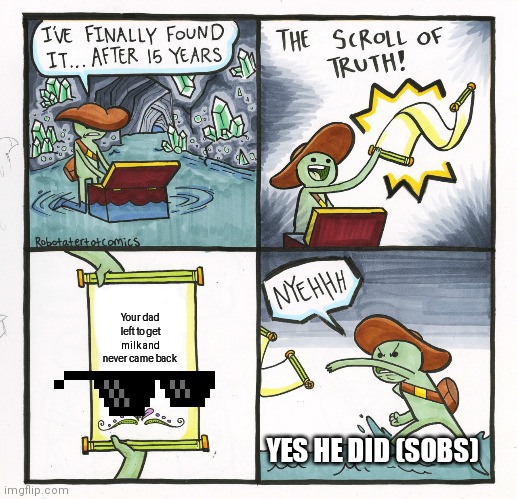The Scroll Of Truth Meme | Your dad left to get milk and never came back; YES HE DID (SOBS) | image tagged in memes,the scroll of truth | made w/ Imgflip meme maker