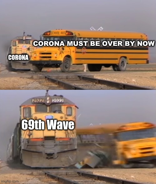 It never ends | CORONA MUST BE OVER BY NOW; CORONA; 69th Wave | image tagged in a train hitting a school bus | made w/ Imgflip meme maker