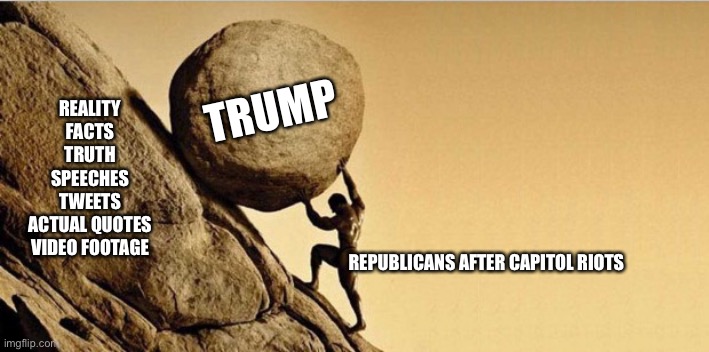 Trump | REALITY
FACTS
TRUTH
SPEECHES
TWEETS
ACTUAL QUOTES
VIDEO FOOTAGE; TRUMP; REPUBLICANS AFTER CAPITOL RIOTS | image tagged in man pushing boulder,republicans,trump supporters,capitol hill,washington dc,trump | made w/ Imgflip meme maker