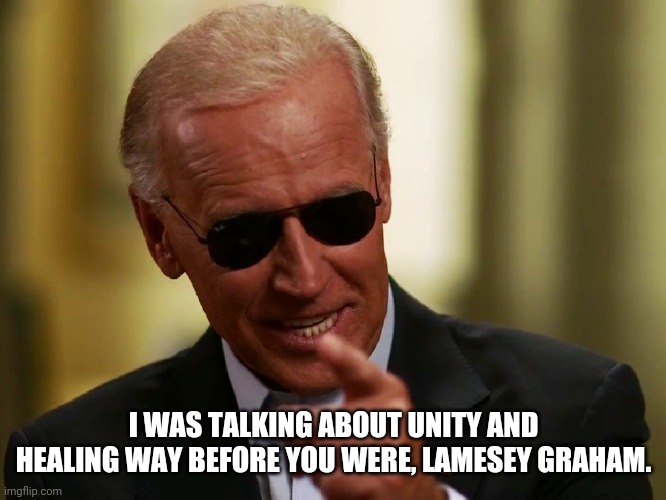 Cool Joe Biden | I WAS TALKING ABOUT UNITY AND HEALING WAY BEFORE YOU WERE, LAMESEY GRAHAM. | image tagged in cool joe biden | made w/ Imgflip meme maker